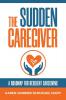 The Sudden Caregiver: A Roadmap For Resilient Caregiving