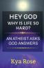 Hey God Why Is Life So Hard?: An Atheist asks God answers