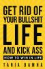 Get Rid of Your Bullshit Life and Kick Ass: How to Win in Life