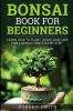 Bonsai Book for Beginners: Learn How to Plant Grow and Care for a Bonsai Tree Step by Step