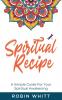 Spiritual Recipe: A Simple Guide For Your Spiritual Awakening