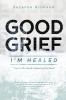 Good Grief I'm Healed: Hurt in the World Healed by the Word