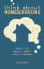 Think About Homeschooling: What It Is What It Isn't and Why It Works