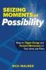 Seizing Moments of Possibility: Ways to Trigger Energy and Forward Momentum on Your Ideas and Plans