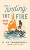 Tending the Fire: Ignite Your Heart and Live Life as a Man