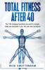 Total Fitness After 40: The 7 Life Changing Foundations You Need For Strength Health and Motivation in Your 40s 50s 60s and Beyond