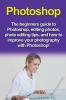 Photoshop: The beginners guide to Photoshop Editing Photos Photo Editing Tips and How to Improve your Photography with Photoshop!