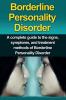 Borderline Personality Disorder: A Complete Guide to the Signs Symptoms and Treatment Methods of Borderline Personality Disorder