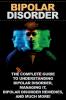 Bipolar Disorder: The complete guide to understanding bipolar disorder managing it bipolar disorder remedies and much more!