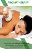 Aromatherapy: How to use aromatherapy and essential oils including aromatherapy cures remedies and more!