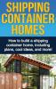 Shipping Container Homes: How to build a shipping container home including plans cool ideas and more!