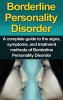 Borderline Personality Disorder: A Complete Guide to the Signs Symptoms and Treatment Methods of Borderline Personality Disorder