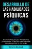 Desarrollo de las Habilidades Psíquicas: Desarrollo Psíquico para Principiantes ¡Enseñándote a Descubrir tus Habilidades Psíquicas y a Abrir tu Tercer Ojo!