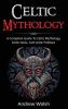 Celtic Mythology: A Complete Guide to Celtic Mythology Celtic Gods and Celtic Folklore