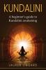 Kundalini: A Beginner's Guide to Kundalini Awakening