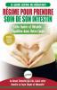 Régime Pour Prendre Soin de Son Intestin: Rétablir Naturellement l'Équilibre dans Votre Corps et Guérisseur L'Intestin Qui Fuit + 50 Recettes Réparatrices (Livre en Français/Heal Your Gut French Book)