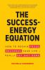 The Success-Energy Equation: How to Regain your Focus Recharge your Life and Really Get Sh!t Done