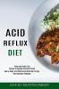 Acid Reflux Diet: How to Adopt an Effettive Acid Reflux Diet to Stop Your Heartburn Problems (Paleo and Gluten-free Recipes to Manage and Relief Reflux)