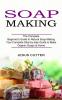 Soap Making Recipes: The Complete Beginner's Guide to Natural Soap Making (Your Complete Step-by-step Guide to Make Organic Soaps at Home)