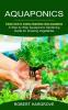 Aquaponics: Simple Guide to Growing Vegetables Using Aquaponics (A Step by Step Aquaponics Gardening Guide for Growing Vegetables)