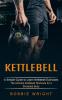 Kettlebell: A Simple Guide to Learn Kettlebell Exercises (The Ultimate Kettlebell Workouts for a Shredded Body)