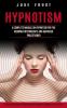 Hypnotism: A Complete Manual on Hypnotism for the Beginner Intermediate and Advanced Practitioner (Learn Mind Control Techniques to Become a Master of Your Life)