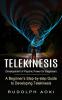 Telekinesis: Development of Psychic Power for Beginners (A Beginner's Step-by-step Guide to Developing Telekinesis)