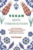 Vegan Meets Turkish Kitchen: Plant Based Diet Cookbook with Traditional Mediterranean and Middle Eastern Recipes