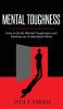 Mental Toughness: How to Build Mental Toughness and Develop an Unbeatable Mind