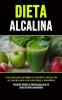 Dieta Alcalina: Una guía para proteger el equilibrio del pH de su cuerpo para una vida larga y saludable (Recetas fáciles y deliciosas para un plan de dieta saludable)