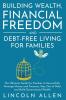 Building Wealth Financial Freedom and Debt-Free Living for Families: The Ultimate Guide for Families to Successfully Manage Money and Finances Stay Out of Debt and Build Generational Wealth