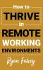 How To Thrive In Remote Working Environments: Make Remote Work All It Should Be