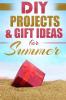 DIY Summer: Amazing Homemade Gifts & Gift Ideas for Summer (Crafts Hobbies & Home Do It Yourself)