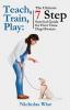 Teach Train Play: The Ultimate 7 Step Survival Guide For First Time Dog Owners