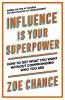 Influence is Your Superpower: How to Get What You Want Without Compromising Who You Are