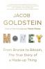 Money From Bronze to Bitcoin the True Story of a Made-up Thing