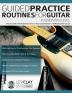 Guided Practice Routines For Guitar - Foundation Level: Practice with 125 Guided Exercises in this Comprehensive 10-Week Guitar Course