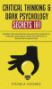 Critical Thinking & Dark Psychology Secrets 101: Beginners Guide for Problem Solving and Decision Making skills to become a better Critical Thinker ... the art of reading people & Manipulation!