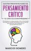 Guia para principiantes acerca del Pensamiento Crítico y el cómo Solucionar problemas: ¡Conviértase en un mejor pensador crítico y solucionador de ... estas habilidades y su toma de decisiones