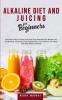 Alkaline Diet and Juicing for Beginners: Exclusive Guide to Create Green and Tasty Smoothies for Weight Loss Fat Burning Detoxing & ... Cleanse Your Body Now With Alkaline Dieting!