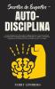 Secretos de Expertos - Auto-Disciplina: La Guía Definitiva Para Desarrollar los Hábitos Diarios el Control Emocional la Concentración la ... la Felicidad el Éxito la Pérdida de Pes