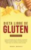 Dieta Libre de Gluten Para Principiantes: La Guía de Dieta Definitiva para obtener sorprendentes beneficios de salud y mejorar la pérdida de peso para ... ahora ¡con deliciosas recetas incluidas!