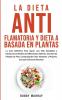 La Dieta Antiflamatoria y Dieta a Basada en Plantas Para Principiantes: La Guía Definitiva para lograr una Vida Saludable y Disminuir los Niveles de ... para Hombres y Mujeres; ¡Incluye Deliciosas R