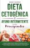 Dieta Cetogénica y Ayuno Intermitente Para Principiantes: Descubre los mejores secretos probados de la Dieta Keto y el Ayuno Intermitente que Muchos ... la Dieta Baja en Carbohidratos y la D