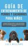 Guía de Entrenamiento de Perros y Cachorros Para Niños: La Guía Paso a Paso para Enseñar a los Niños Cómo Entrenar a sus Perros o Cachorros: Incluye ... Habilidades de Socialización y mucho más!