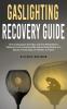 Gaslighting Recovery Guide: How to Recognize the Signs and Stop Manipulative Behavior in an Emotionally Abusive Relationship with a Spouse Friend Boss Co-Worker or Parent