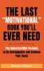 The Last Motivational Book You'll Ever Need: The Indestructible Formula to Be Unstoppable and Achieve Your Goals: 1 (No Bs Self Help Books)