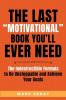 The Last Motivational Book You'll Ever Need: The Indestructible Formula to Be Unstoppable and Achieve Your Goals: 1 (No Bs Self Help Books)