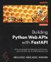 Building Python Web APIs with FastAPI: A fast-paced guide to building high-performance robust web APIs with very little boilerplate code