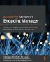 Mastering Microsoft Endpoint Manager: Deploy and manage Windows 10 Windows 11 and Windows 365 on both physical and cloud PCs